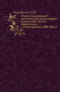 Очерки памятников христианской иконографии и искусства. Изд.2-е дополненное с 234 рисунками. 1900. Вып.3., Покровский Н.В., 0000