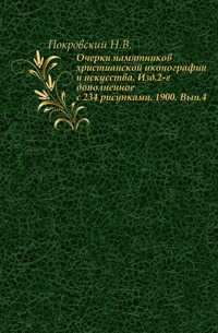 Очерки памятников христианской иконографии и искусства. Изд.2-е дополненное с 234 рисунками. 1900. Вып.4., Покровский Н.В., 0000