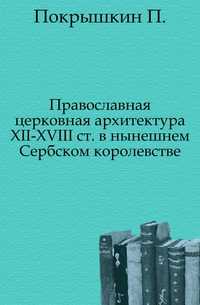 Православная церковная архитектура XII-XVIII ст. в нынешнем Сербском королевстве., Покрышкин П., 1906