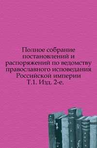Полное собрание постановлений и распоряжений по ведомству православного исповедания Российской империи. Т.1. Изд. 2-е., , 0000