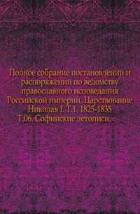 Полное собрание постановлений и распоряжений по ведомству православного исповедания Российской империи. Царствование Николая I. Т.1. 1825-1835. Т.06. Софийские летописи., , 1915