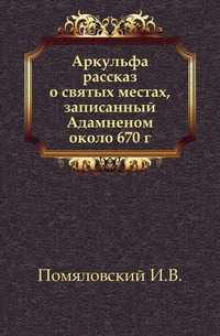Аркульфа рассказ о святых местах, записанный Адамненом около 670 г., Помяловский И.В., 0000