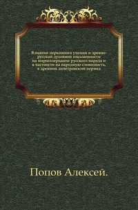 Влияние церковного учения и древне-русской духовной письменности на миросозерцание русского народа и в частности на народную словесность, в древний допетровский период., Попов Алексей, 0000