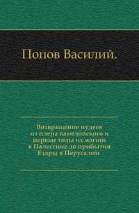 Возвращение иудеев из плена вавилонского и первые годы их жизни в Палестине до прибытия Ездры в Иерусалим ., Попов Василий, 1905