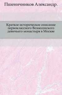 Краткое историческое описание первоклассного Вознесенского девичьего монастыря в Москве., Пшеничников Александр, 0000