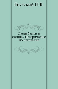 Люди божьи и скопцы. Историческое исследование., Реутский Н.В., 0000