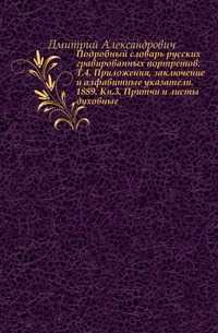 Подробный словарь русских гравированных портретов. Т.4. Приложения, заключение и алфавитные указатели. 1889. Кн.3. Притчи и листы духовные., Дмитрий Александрович, 0000