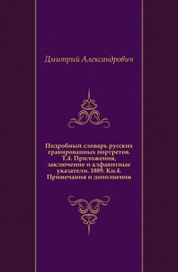 Подробный словарь русских гравированных портретов. Т.4. Приложения, заключение и алфавитные указатели. 1889. Кн.4. Примечания и дополнения., Дмитрий Александрович, 0000