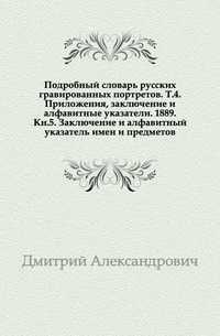 Подробный словарь русских гравированных портретов. Т.4. Приложения, заключение и алфавитные указатели. 1889. Кн.5. Заключение и алфавитный указатель имен и предметов., Дмитрий Александрович, 0000
