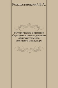 Историческое описание Серпуховского владычнего общежительного девичьего монастыря., Рождественский В.А., 0000