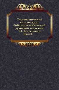 Систематический каталог книг библиотеки Киевской духовной академии. Т.1. Богословие. Вып.3., , 0000