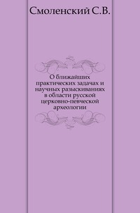 О ближайших практических задачах и научных разыскиваниях в области русской церковно-певческой археологии., Смоленский С.В., 1904