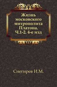 Жизнь московского митрополита Платона. Ч.1-2. 4-е изд., Снегирев И.М., 0000
