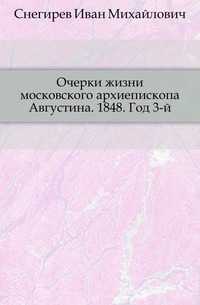 Очерки жизни московского архиепископа Августина. 1848. Год 3-й., Снегирев Иван Михайлович, 0000