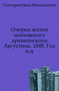 Очерки жизни московского архиепископа Августина. 1848. Год 6-й., Снегирев Иван Михайлович, 0000