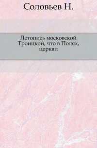 Летопись московской Троицкой, что в Полях, церкви., Соловьев Н., 0000