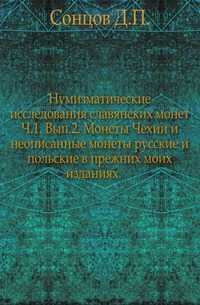 Нумизматические исследования славянских монет. Ч.1. Вып.2. Монеты Чехии и неописанные монеты русские и польские в прежних моих изданиях., Сонцов Д.П., 0000