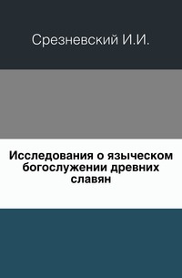 Исследования о языческом богослужении древних славян., Срезневский И.И., 0000