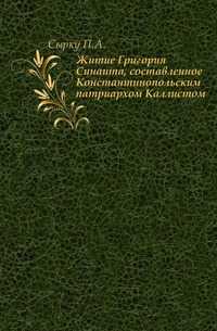 Житие Григория Синаита, составленное Константинопольским патриархом Каллистом., Сырку П.А., 1909