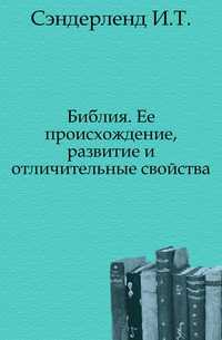 Библия. Ее происхождение, развитие и отличительные свойства., Сэндерленд И.Т., 1904