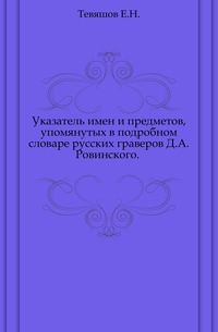 Указатель имен и предметов, упомянутых в подробном словаре русских граверов Д.А.Ровинского. ., Тевяшов Е.Н., 0000