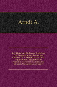 Biblioteca Buddhica Das Staatsrecht des Deutschen Reiches. 07. 1. Щербатской Ф.И. Nyayabindu. Буддийский учебник логики и толкование на него. Санскритский текст, Arndt A., 1918