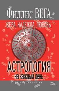 Вера, Надежда, Любовь. Астрология на каждый день, Филлис Вега, 2009