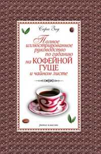 Полное иллюстрированное руководство по гаданию на кофейной гуще и чайном листе, Сара Зед, 2008