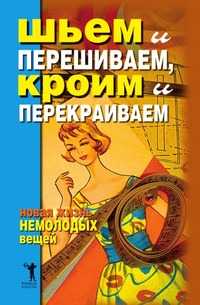 Шьем и перешиваем, кроим и перекраиваем. Новая жизнь немолодых вещей, Дарья Владимировна Нестерова, 2008