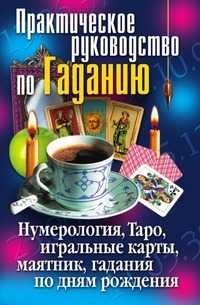 Практическое руководство по Гаданию. Нумерология, Таро, игральные карты, маятник, гадания по дням рождения, Ирина Зайцева, 2007