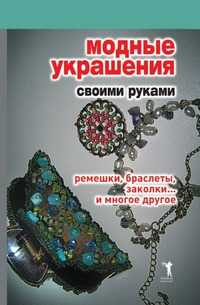 Модные украшения своими руками. Ремешки, браслеты, заколки... и многое другое, Дарья Владимировна Нестерова, 2008