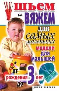 Шьем и вяжем для самых маленьких. Модели для малышей от рождения до 3 лет, Светлана Александровна Хворостухина, 2007
