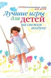 Лучшие игры для детей на свежем воздухе, Александра Викторовна Шамина, 2007