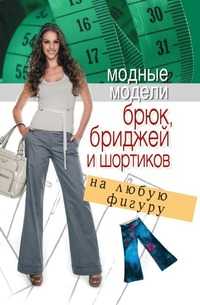Модные модели брюк, бриджей и шортиков на любую фигуру, С. А. Хворостухина, 2009