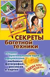 Секреты багетной техники. Лучшие оригинальные идеи оформления любимых фотографий, рисунков и картин своими руками, Олеся Константиновна Крынкина, 2010