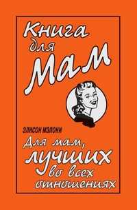 Книга для Мам. Для мам, лучших во всех отношениях, Элисон Мэлони, 2008