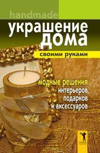 Украшение дома своими руками. Handmade. Модные решения интерьеров, подарков и аксессуаров, Елена Владимировна Доброва, 2008
