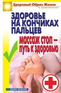 Здоровье на кончиках пальцев. Массаж стоп - путь к здоровью, Вера Николаевна Куликова, 2010