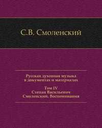 Русская духовная музыка в документах и материалах. Том IV. Степан Васильевич Смоленский. Воспоминания, С. В. Смоленский, 2002