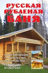Русская рубленая баня: Проектирование, строительство, обустройство. Традиции и обычаи, Дарья Владимировна Нестерова, 2008