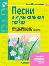 Песни и музыкальные сказки для детей дошкольного и младшего школьного возраста. Ноты, Парцхаладзе М.А., 2003