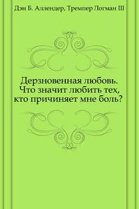 Дерзновенная любовь. Что значит любить тех, кто причиняет мне боль?, Дэн Б. Аллендер, 2005