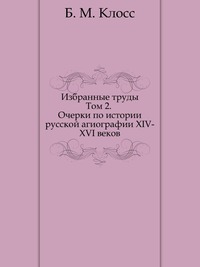 Б. М. Клосс. Избранные труды. Том 2. Очерки по истории русской агиографии XIV-XVI веков, Б. М. Клосс, 2001