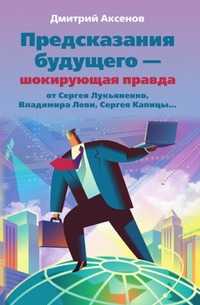 Предсказания будущего - шокирующая правда от С. Лукьяненко, В. Леви, С. Капицы, Дмитрий Аксенов, 2006