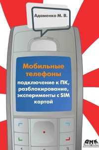 Мобильные телефоны. Подключение к ПК, разблокирование, эксперименты с SIM-картой, М. В. Адаменко, 2008