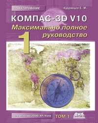 Компас-3D V10. Максимально полное руководство. В 2-х томах. Том 1, Е. М. Кудрявцев, 2008