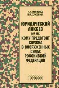 Юридический ликбез для тех, кому предстоит служба в вооруженных силах Российской Федерации, Мусиенко Н.А., 2004
