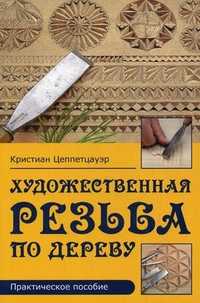 Художественная резьба по дереву. Практическое пособие, Цеппетцауэр Кристиан, 2011