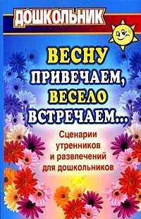 Весну привечаем, весело встречаем. Сценарии утренников и развлечений для дошкольников, Власенко О.П., 2009