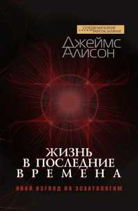 Жизнь в последние времена. Иной взгляд на эсхатологию, Джеймс Алисон, 2010